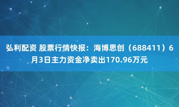 弘利配资 股票行情快报：海博思创（688411）6月3日主力资金净卖出170.96万元