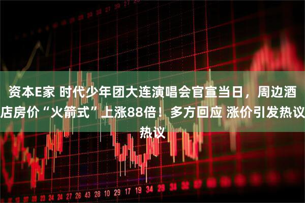 资本E家 时代少年团大连演唱会官宣当日，周边酒店房价“火箭式”上涨88倍！多方回应 涨价引发热议