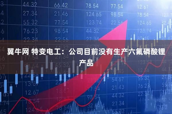 翼牛网 特变电工：公司目前没有生产六氟磷酸锂产品