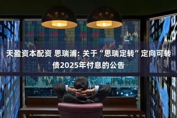 天盈资本配资 思瑞浦: 关于“思瑞定转”定向可转债2025年付息的公告