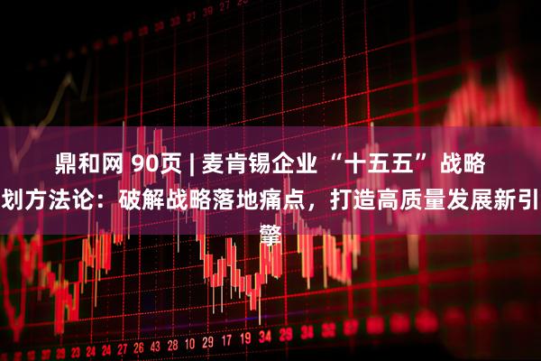 鼎和网 90页 | 麦肯锡企业 “十五五” 战略规划方法论：破解战略落地痛点，打造高质量发展新引擎