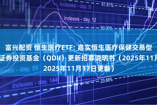 富兴配资 恒生医疗ETF: 嘉实恒生医疗保健交易型开放式指数证券投资基金（QDII）更新招募说明书（2025年11月17日更新）