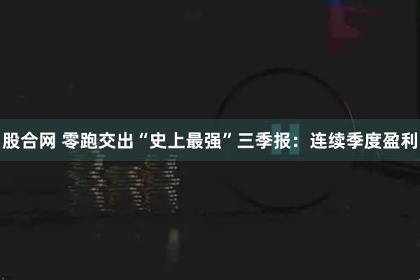 股合网 零跑交出“史上最强”三季报：连续季度盈利