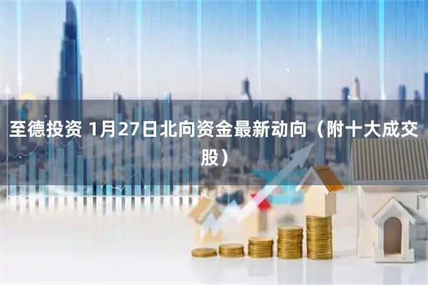 至德投资 1月27日北向资金最新动向（附十大成交股）