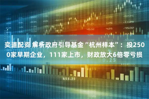 奕道配资 解析政府引导基金“杭州样本”：投2500家早期企业，111家上市，财政放大6倍零亏损